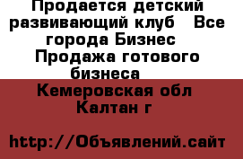 Продается детский развивающий клуб - Все города Бизнес » Продажа готового бизнеса   . Кемеровская обл.,Калтан г.